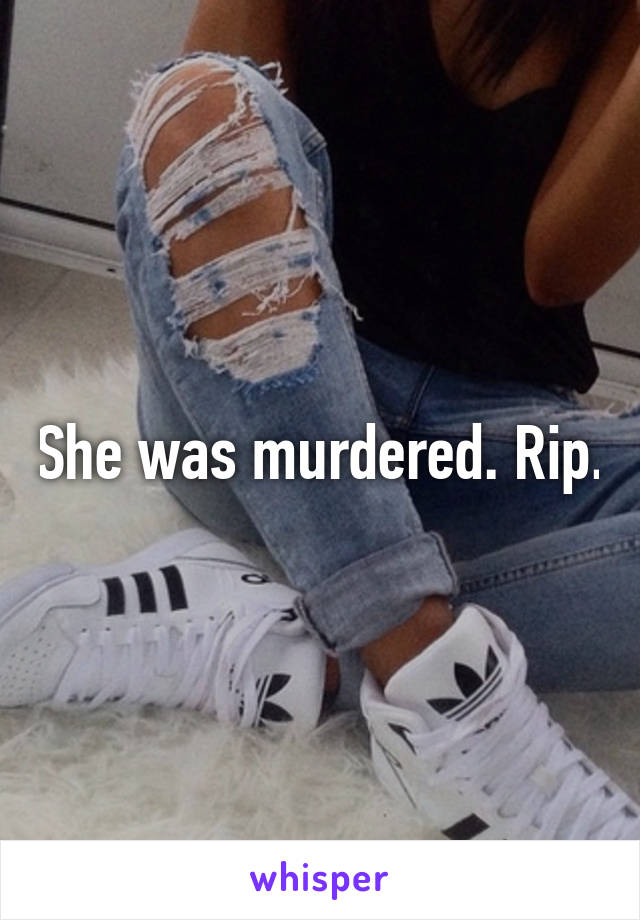 She was murdered. Rip.