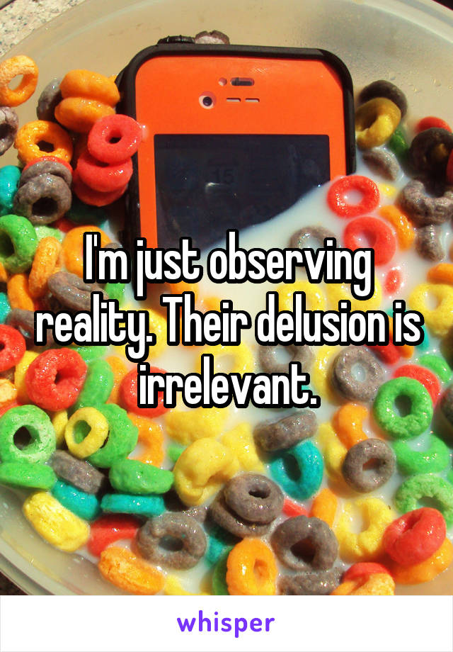 I'm just observing reality. Their delusion is irrelevant.