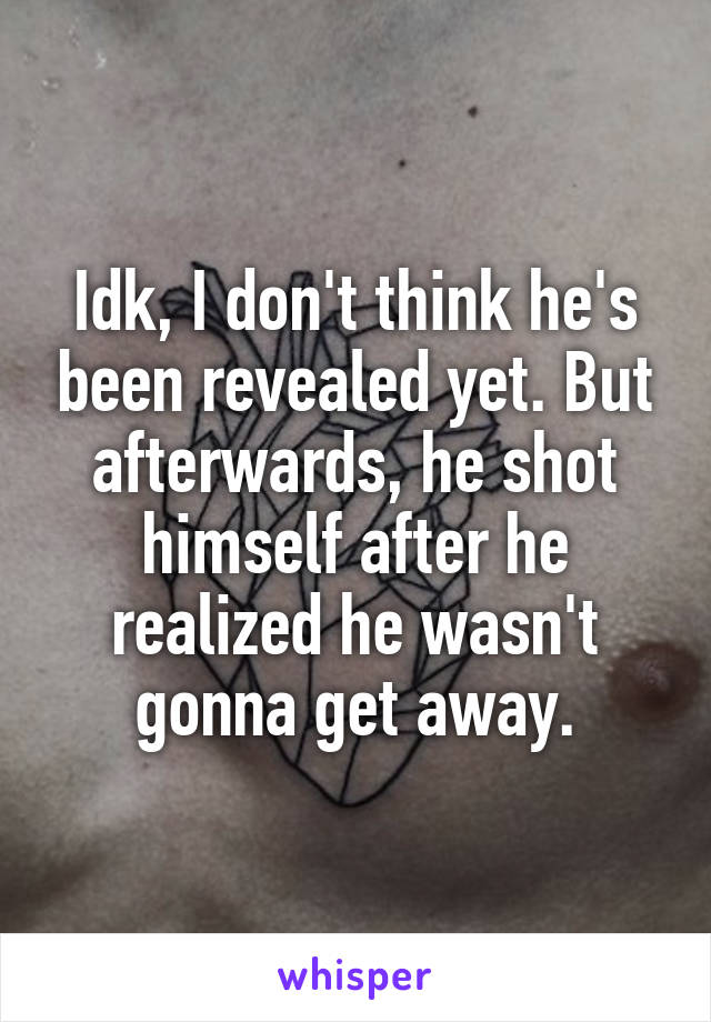 Idk, I don't think he's been revealed yet. But afterwards, he shot himself after he realized he wasn't gonna get away.