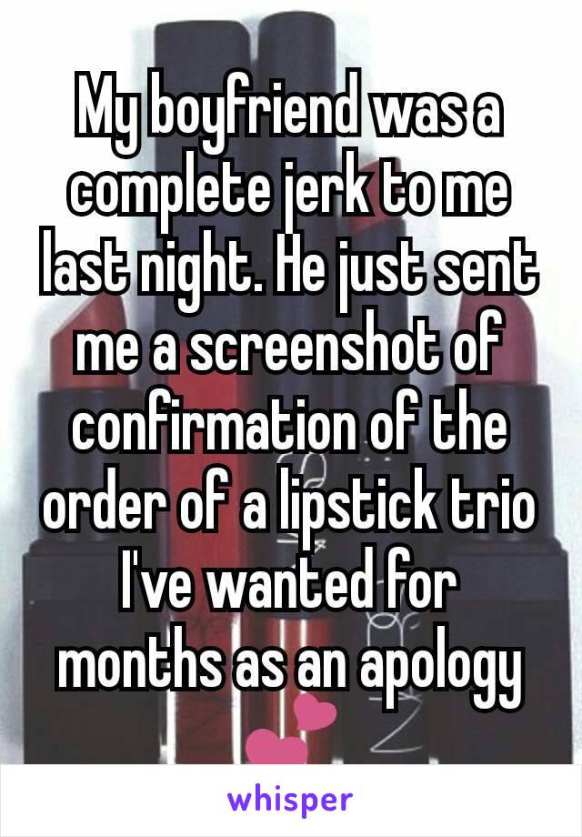 My boyfriend was a complete jerk to me last night. He just sent me a screenshot of confirmation of the order of a lipstick trio I've wanted for months as an apology 💕