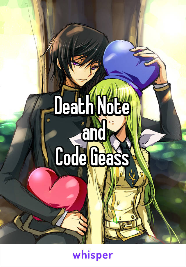 Death Note 
and
Code Geass 