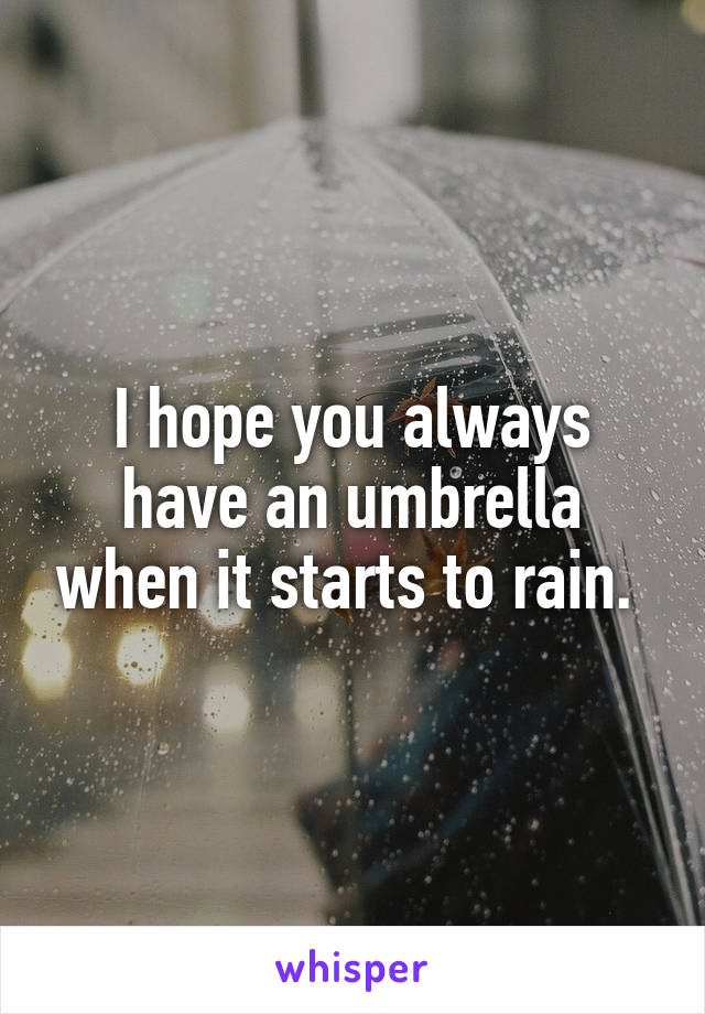 I hope you always have an umbrella when it starts to rain. 