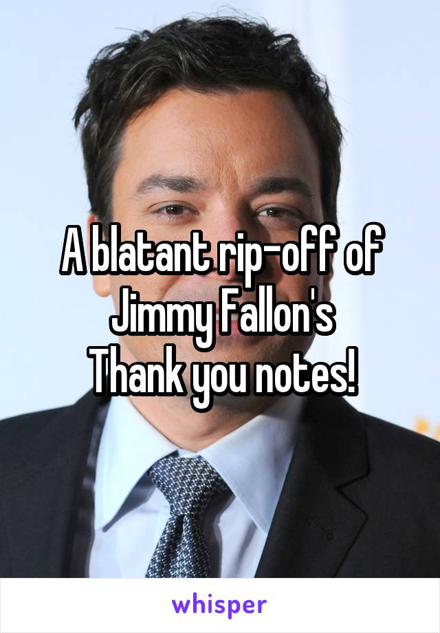 A blatant rip-off of Jimmy Fallon's
Thank you notes!