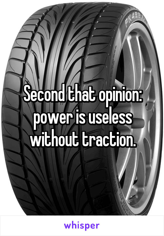 Second that opinion: power is useless without traction.