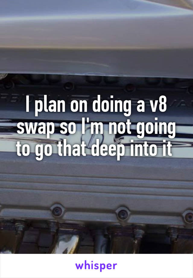 I plan on doing a v8 swap so I'm not going to go that deep into it 

