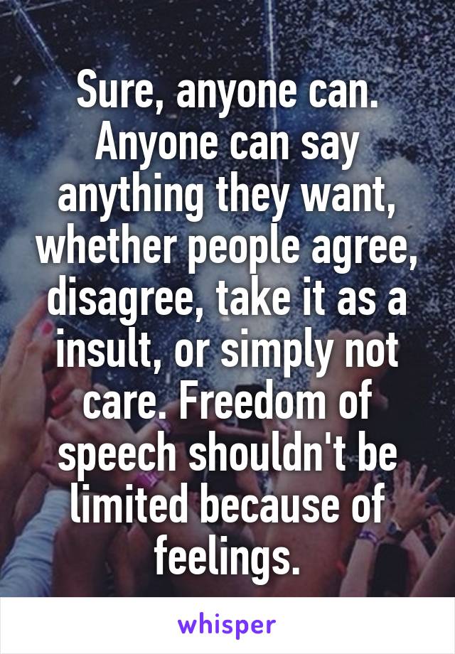 Sure, anyone can. Anyone can say anything they want, whether people agree, disagree, take it as a insult, or simply not care. Freedom of speech shouldn't be limited because of feelings.