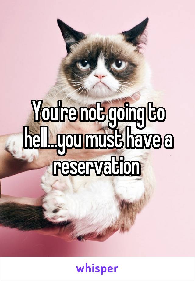 You're not going to hell...you must have a reservation 
