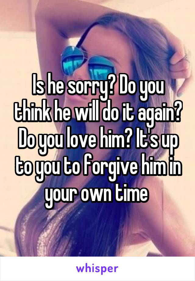Is he sorry? Do you think he will do it again? Do you love him? It's up to you to forgive him in your own time 