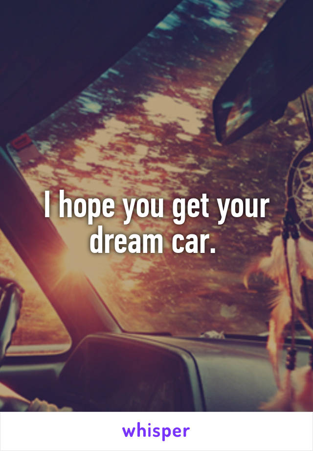 I hope you get your dream car. 