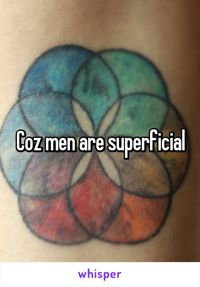 Coz men are superficial