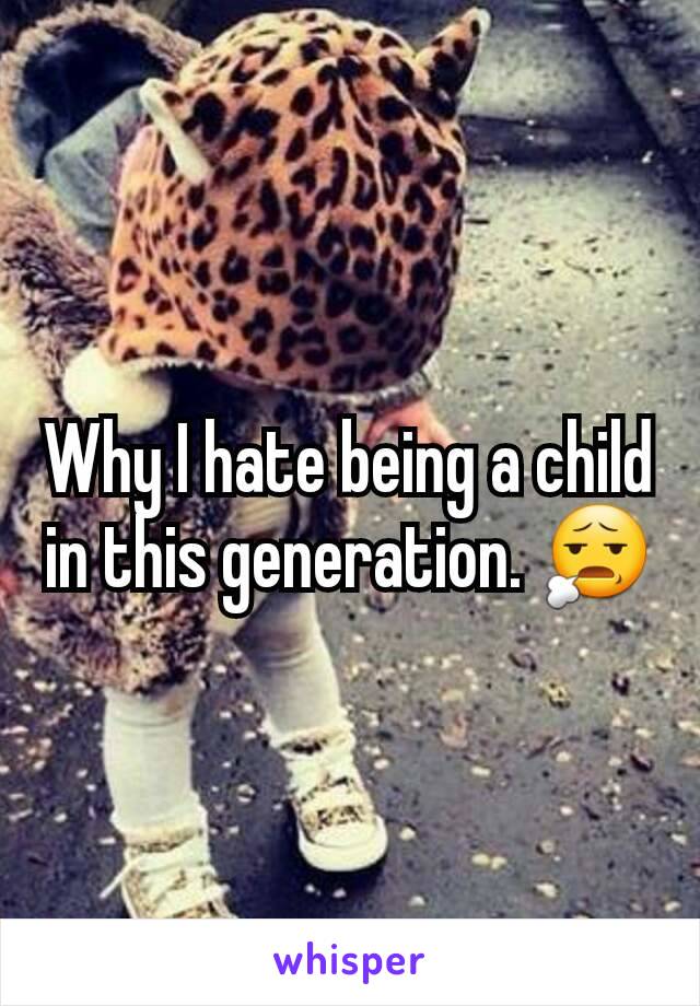 Why I hate being a child in this generation. 😧
