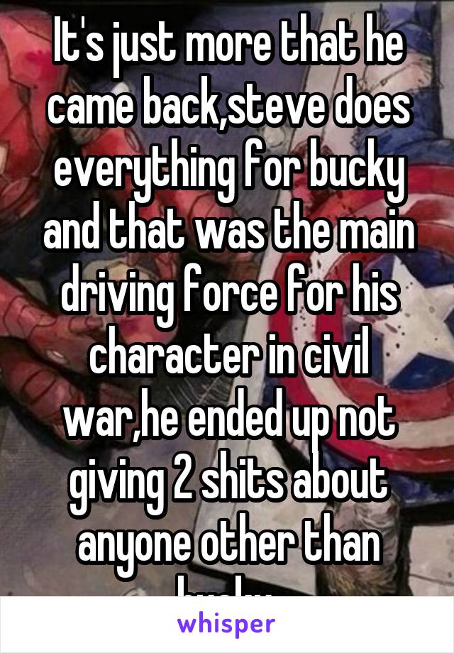 It's just more that he came back,steve does everything for bucky and that was the main driving force for his character in civil war,he ended up not giving 2 shits about anyone other than bucky 