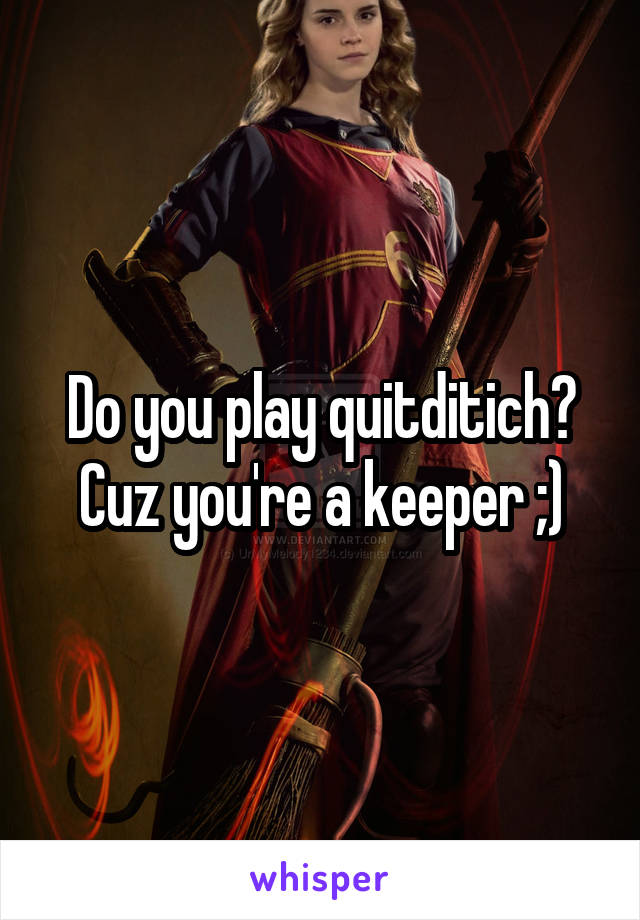 Do you play quitditich?
Cuz you're a keeper ;)