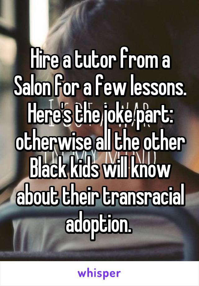 Hire a tutor from a Salon for a few lessons. Here's the joke part: otherwise all the other Black kids will know about their transracial adoption. 