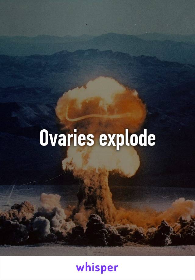 Ovaries explode