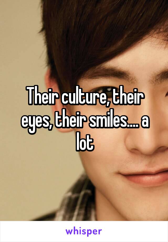 Their culture, their eyes, their smiles.... a lot