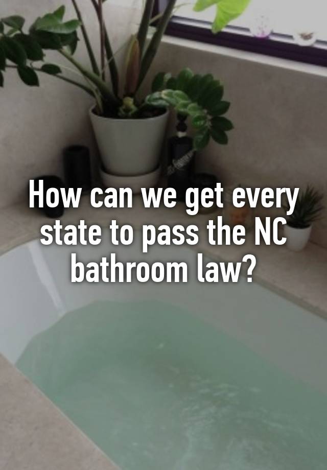 How can we get every state to pass the NC bathroom law?