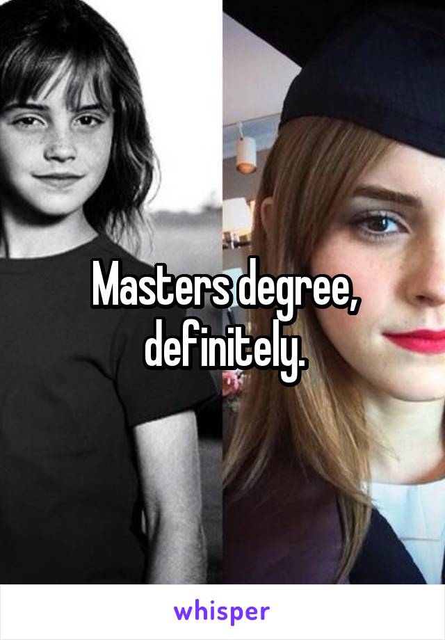 Masters degree, definitely.