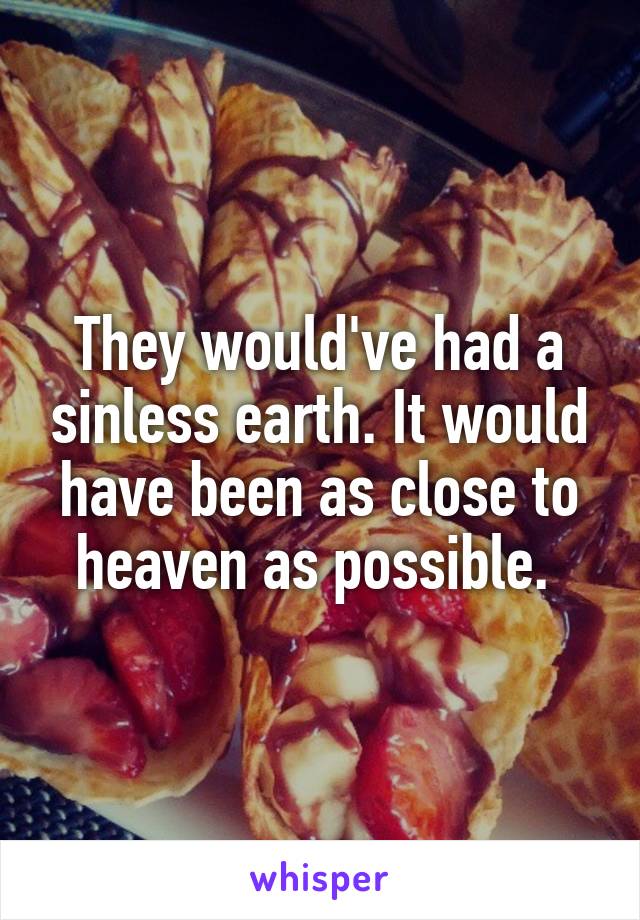 They would've had a sinless earth. It would have been as close to heaven as possible. 