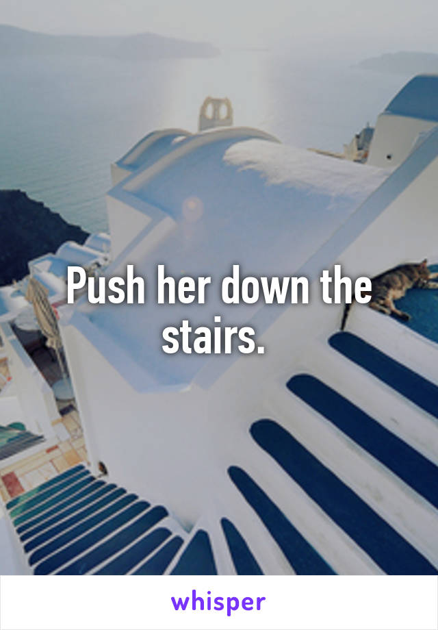 Push her down the stairs. 