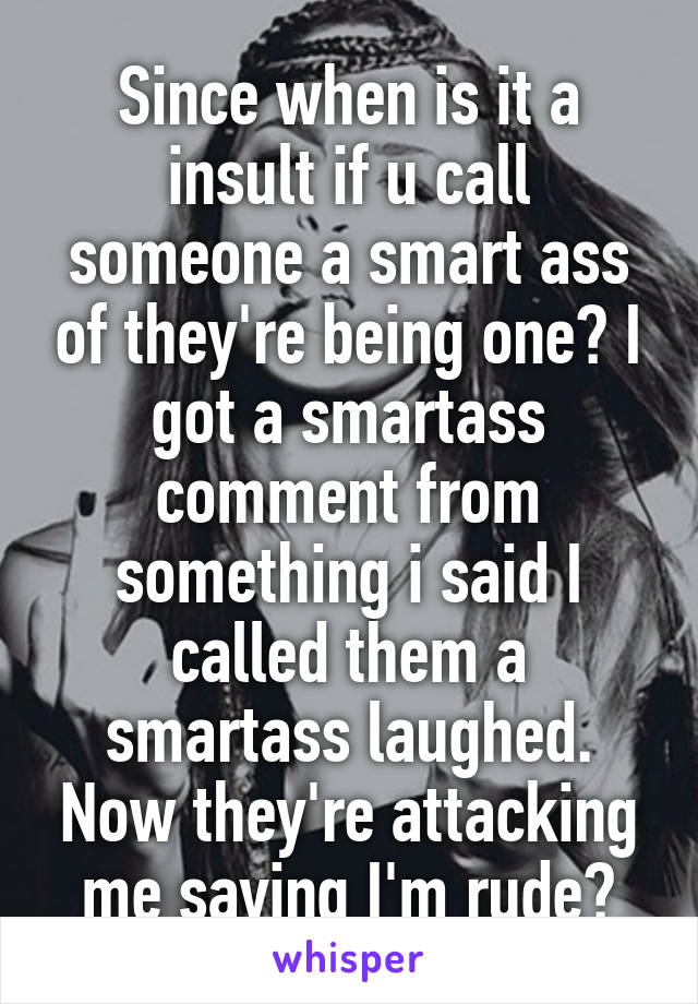 since-when-is-it-a-insult-if-u-call-someone-a-smart-ass-of-they-re