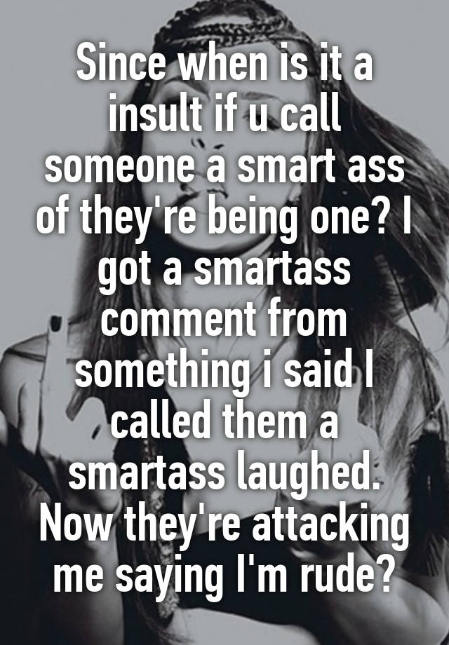 since-when-is-it-a-insult-if-u-call-someone-a-smart-ass-of-they-re