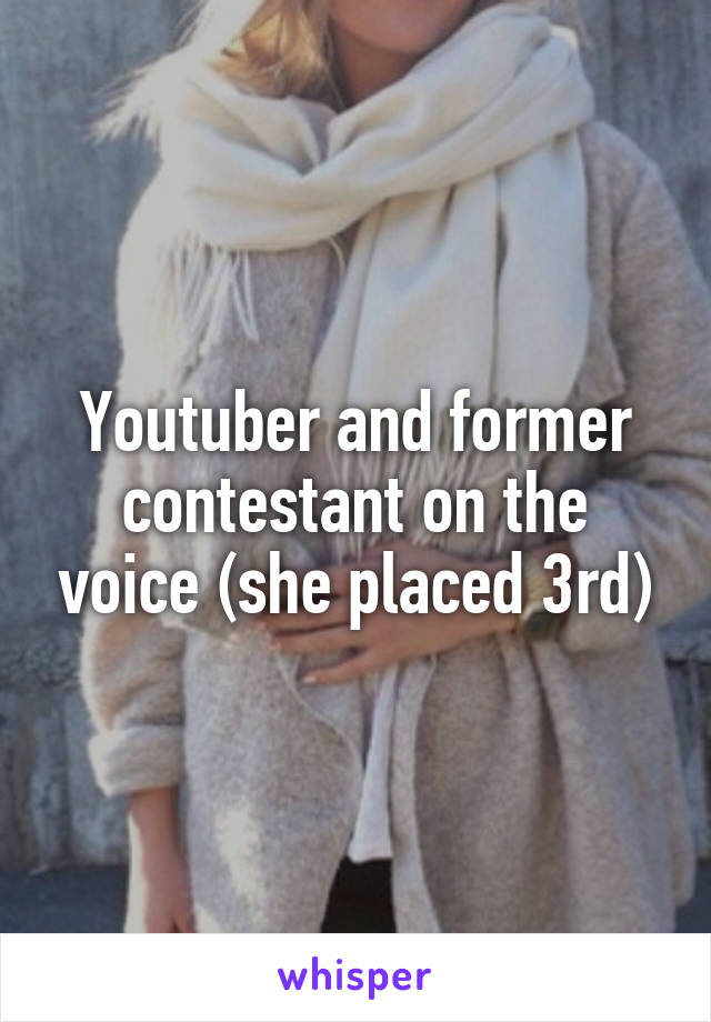 Youtuber and former contestant on the voice (she placed 3rd)