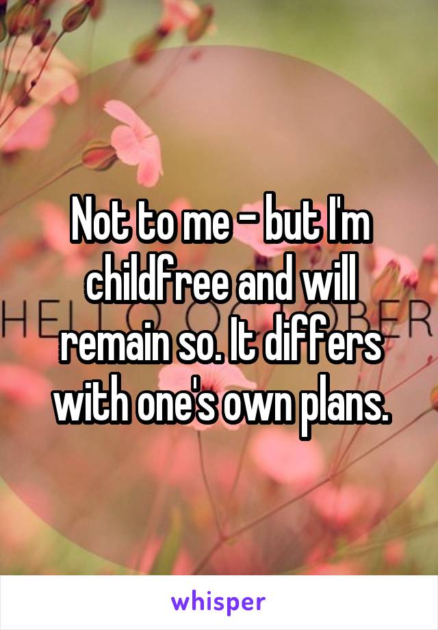 Not to me - but I'm childfree and will remain so. It differs with one's own plans.
