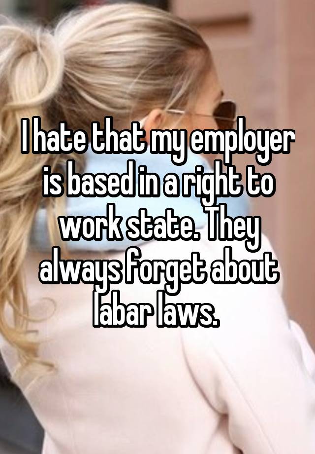 I hate that my employer is based in a right to work state. They always forget about labar laws. 