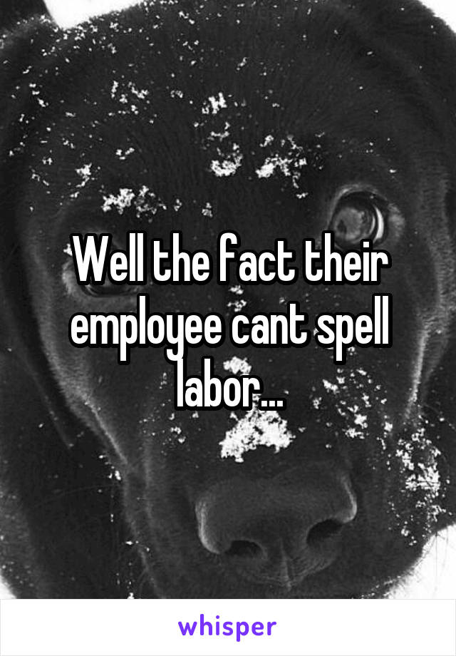 Well the fact their employee cant spell labor...