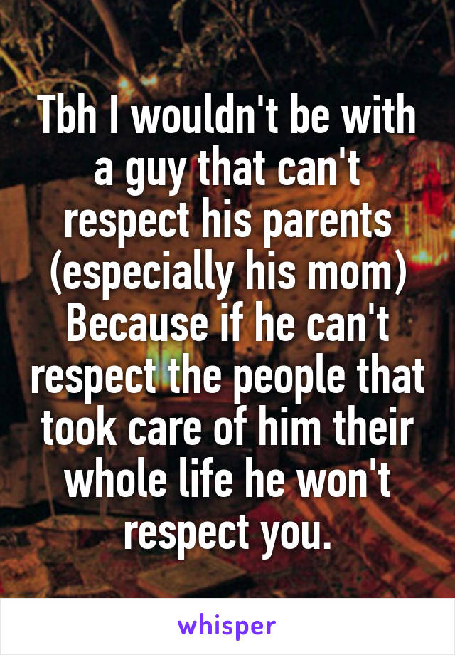Tbh I wouldn't be with a guy that can't respect his parents (especially his mom)
Because if he can't respect the people that took care of him their whole life he won't respect you.