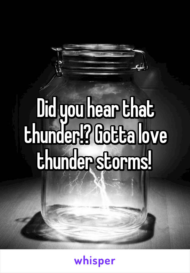 Did you hear that thunder!? Gotta love thunder storms! 