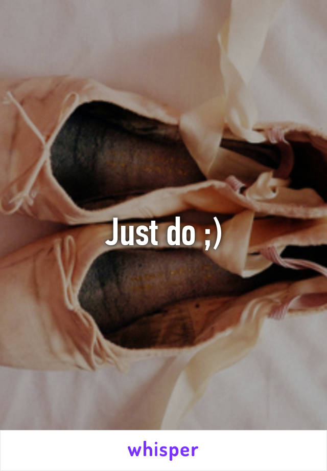 Just do ;)