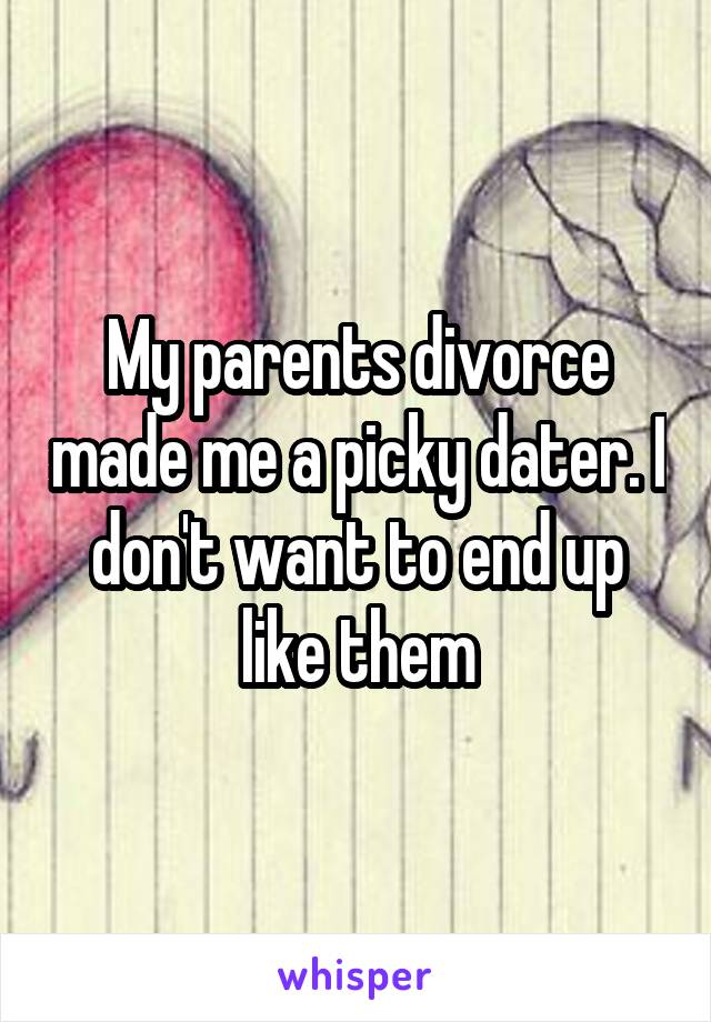 My parents divorce made me a picky dater. I don't want to end up like them
