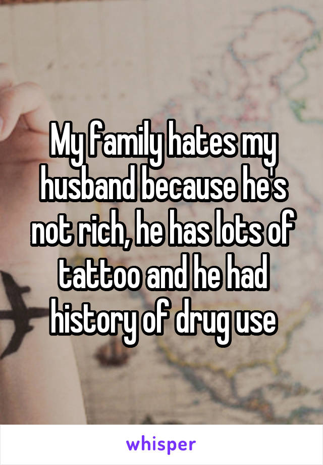 My family hates my husband because he's not rich, he has lots of tattoo and he had history of drug use