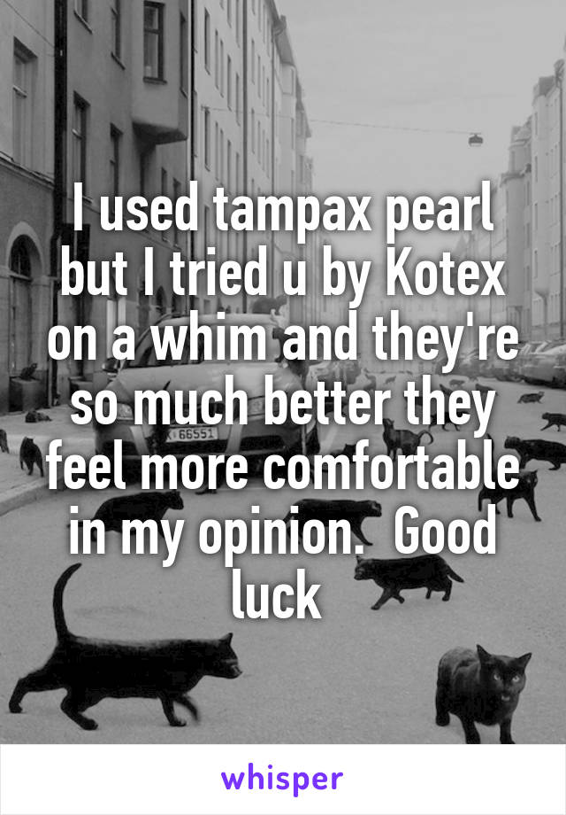 I used tampax pearl but I tried u by Kotex on a whim and they're so much better they feel more comfortable in my opinion.  Good luck 