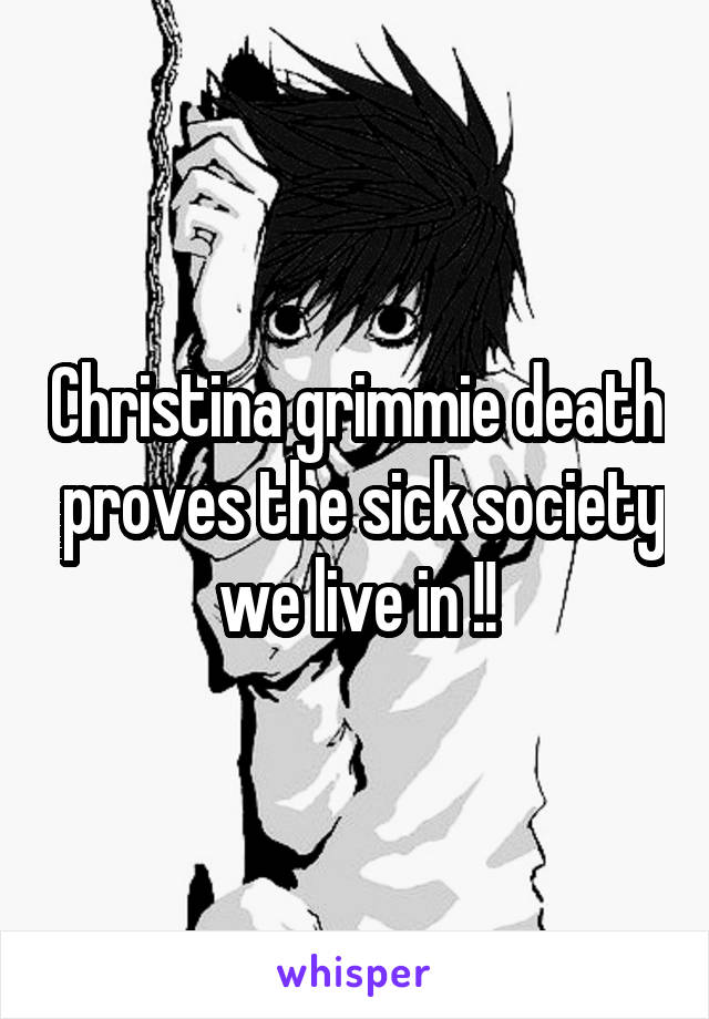 Christina grimmie death  proves the sick society we live in !!