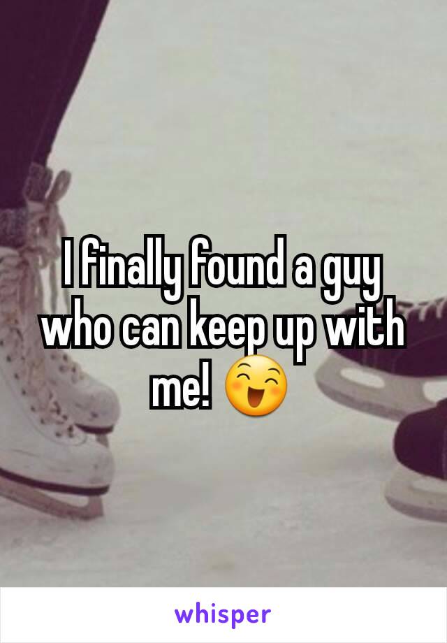 I finally found a guy who can keep up with me! 😄