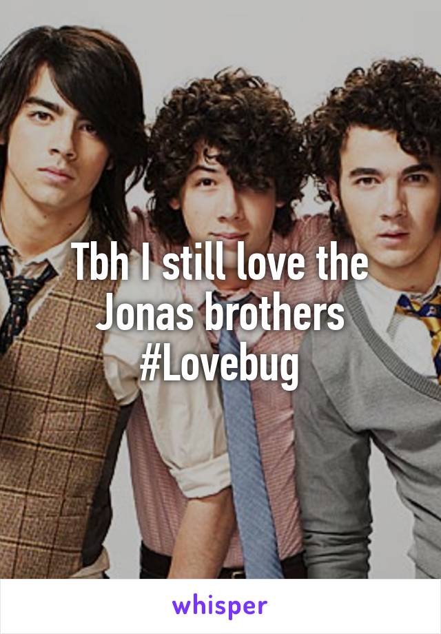 Tbh I still love the Jonas brothers #Lovebug