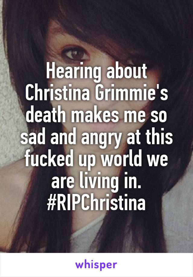 Hearing about Christina Grimmie's death makes me so sad and angry at this fucked up world we are living in.
#RIPChristina