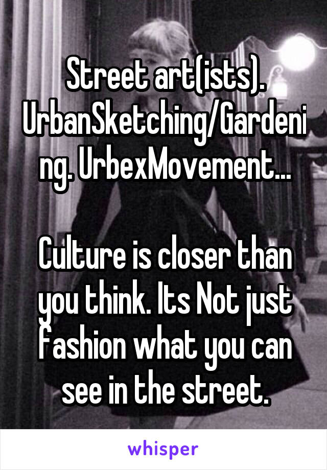 Street art(ists). UrbanSketching/Gardening. UrbexMovement...

Culture is closer than you think. Its Not just fashion what you can see in the street.