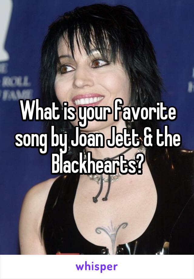 What is your favorite song by Joan Jett & the Blackhearts?