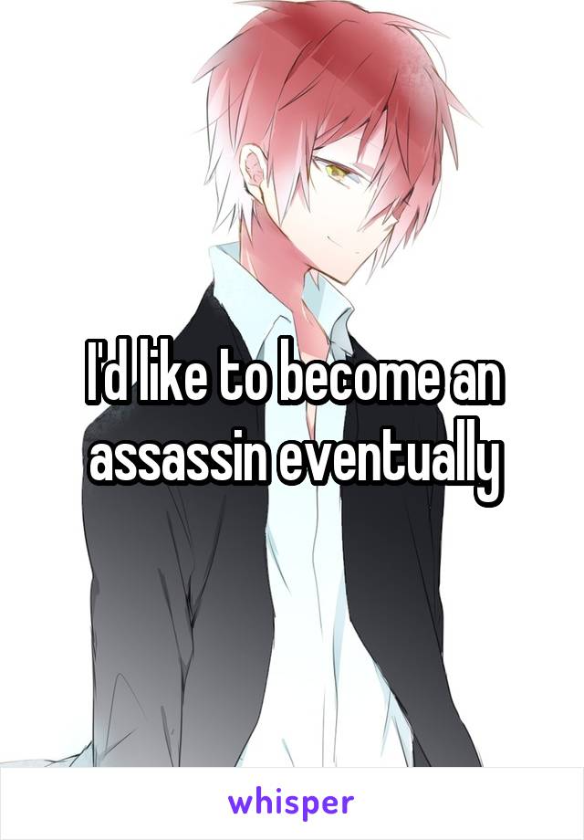 I'd like to become an assassin eventually