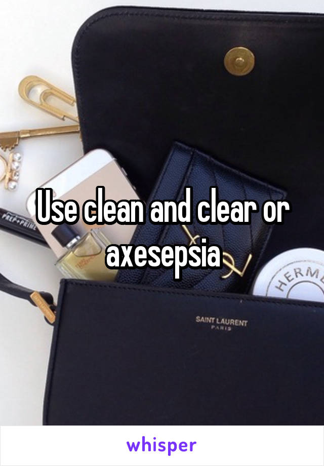 Use clean and clear or axesepsia