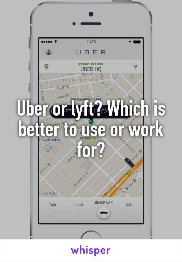 Uber or lyft? Which is better to use or work for?