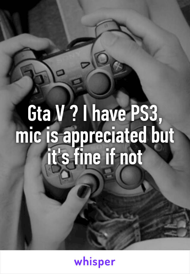 Gta V ? I have PS3, mic is appreciated but it's fine if not