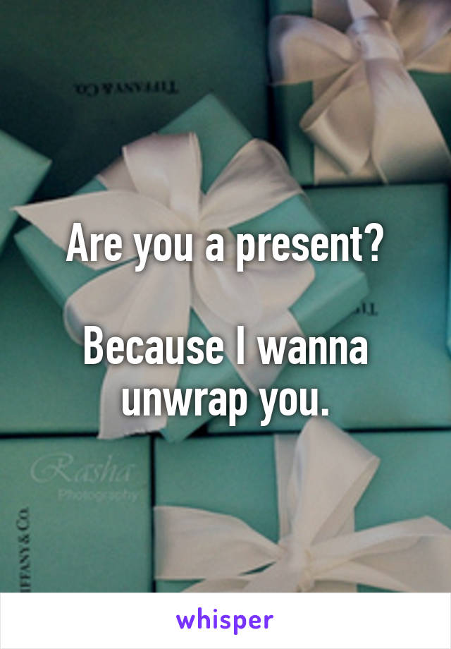 Are you a present?

Because I wanna unwrap you.