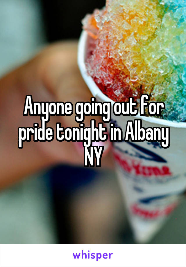 Anyone going out for pride tonight in Albany NY