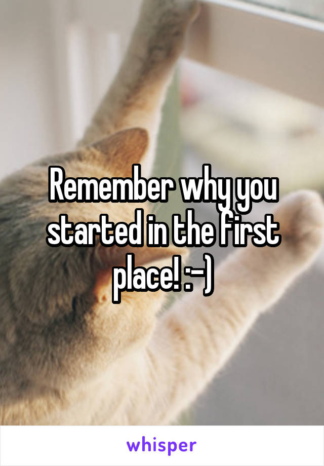 Remember why you started in the first place! :-)