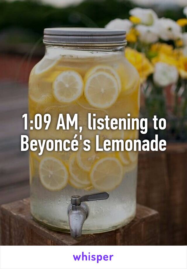 1:09 AM, listening to Beyoncé's Lemonade